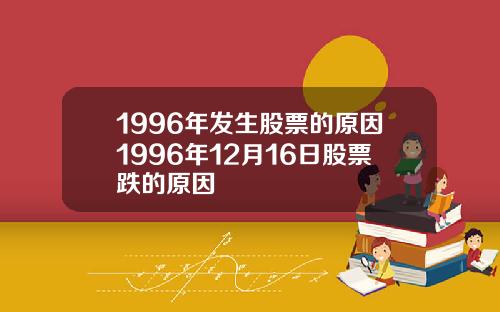 1996年发生股票的原因1996年12月16日股票跌的原因