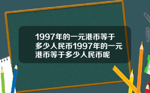 1997年的一元港币等于多少人民币1997年的一元港币等于多少人民币呢