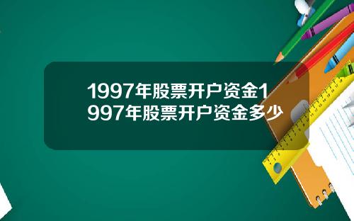 1997年股票开户资金1997年股票开户资金多少