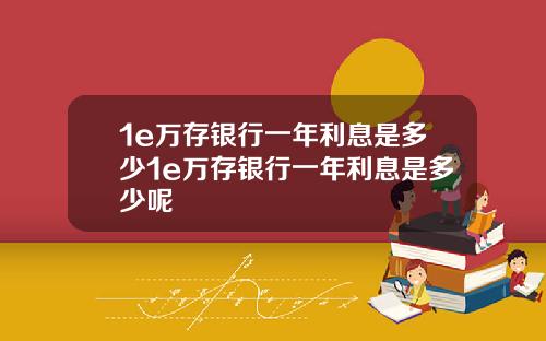 1e万存银行一年利息是多少1e万存银行一年利息是多少呢