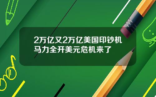 2万亿又2万亿美国印钞机马力全开美元危机来了