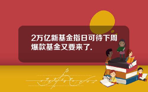 2万亿新基金指日可待下周爆款基金又要来了.