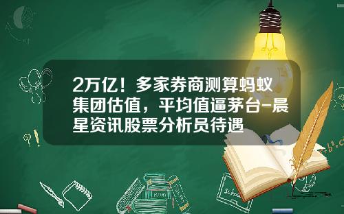 2万亿！多家券商测算蚂蚁集团估值，平均值逼茅台-晨星资讯股票分析员待遇