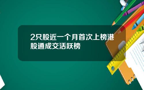 2只股近一个月首次上榜港股通成交活跃榜