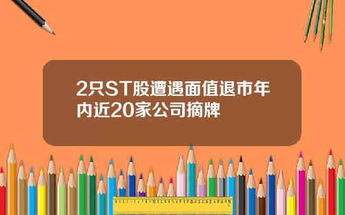 2只ST股遭遇面值退市年内近20家公司摘牌