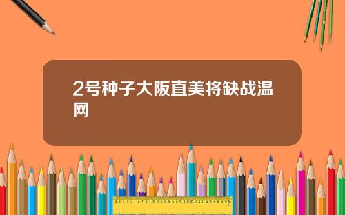 2号种子大阪直美将缺战温网