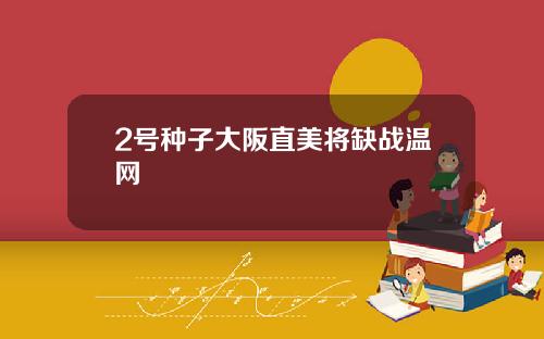 2号种子大阪直美将缺战温网