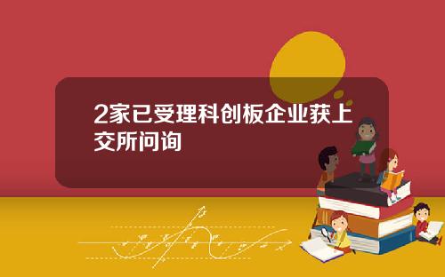 2家已受理科创板企业获上交所问询