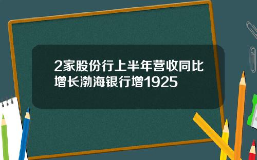 2家股份行上半年营收同比增长渤海银行增1925