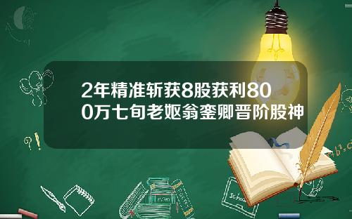 2年精准斩获8股获利800万七旬老妪翁銮卿晋阶股神