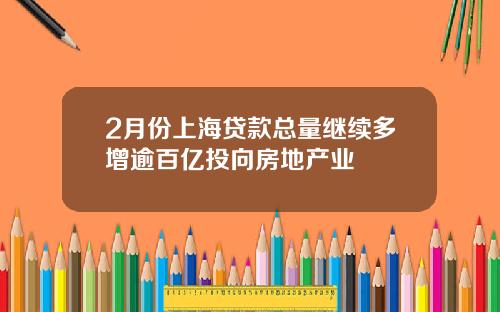 2月份上海贷款总量继续多增逾百亿投向房地产业