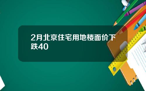 2月北京住宅用地楼面价下跌40