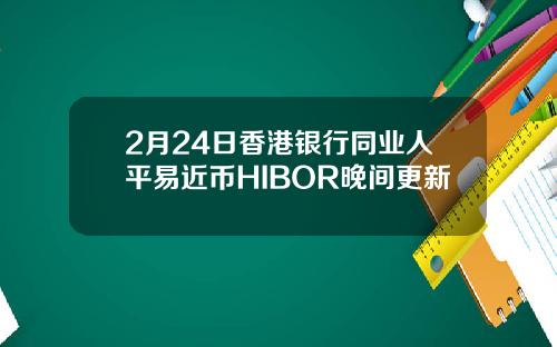 2月24日香港银行同业人平易近币HIBOR晚间更新