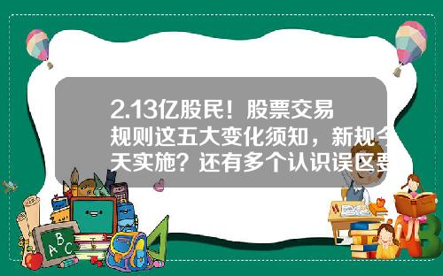 2.13亿股民！股票交易规则这五大变化须知，新规今天实施？还有多个认识误区要避开-沪深a股总共有多少只股票