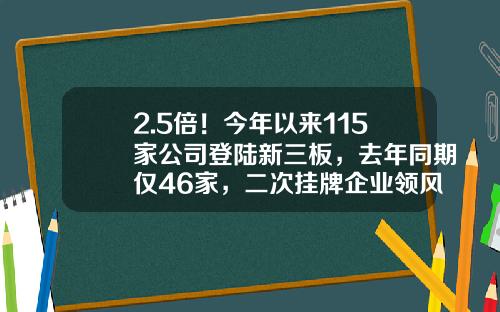 2.5倍！今年以来115家公司登陆新三板，去年同期仅46家，二次挂牌企业领风骚……-新三板挂牌公司数量