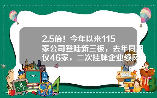2.5倍！今年以来115家公司登陆新三板，去年同期仅46家，二次挂牌企业领风骚…-新三板上市公司家数