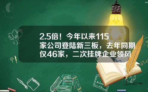 2.5倍！今年以来115家公司登陆新三板，去年同期仅46家，二次挂牌企业领风骚…-新三版有多少家