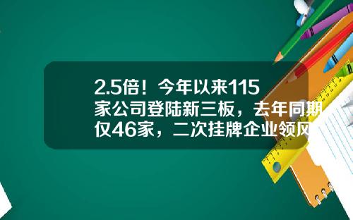 2.5倍！今年以来115家公司登陆新三板，去年同期仅46家，二次挂牌企业领风骚…-目前新三板挂牌企业有多少家