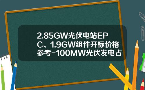 2.85GW光伏电站EPC、1.9GW组件开标价格参考-100MW光伏发电占地租金多少