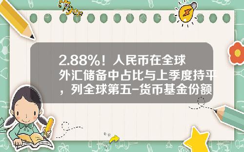 2.88%！人民币在全球外汇储备中占比与上季度持平，列全球第五-货币基金份额