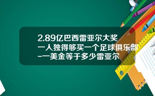 2.89亿巴西雷亚尔大奖一人独得够买一个足球俱乐部-一美金等于多少雷亚尔