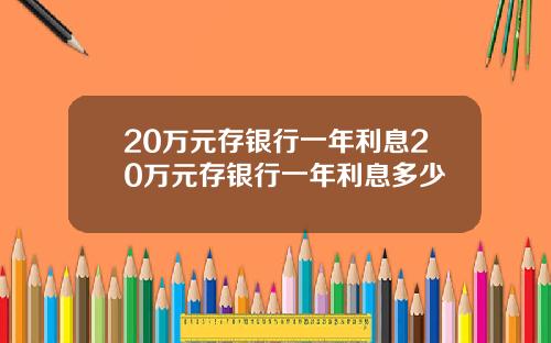 20万元存银行一年利息20万元存银行一年利息多少
