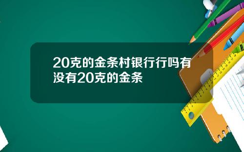 20克的金条村银行行吗有没有20克的金条