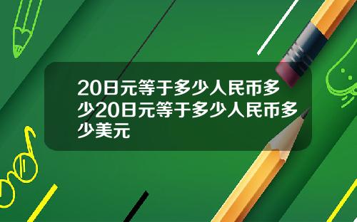 20日元等于多少人民币多少20日元等于多少人民币多少美元