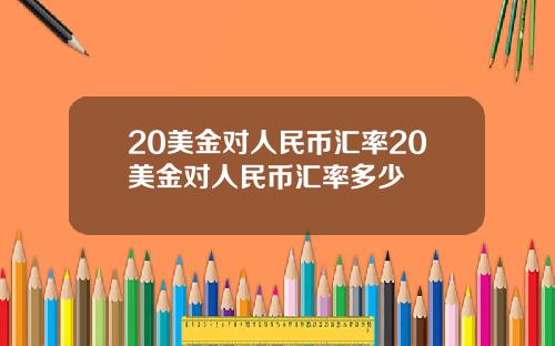 20美金对人民币汇率20美金对人民币汇率多少