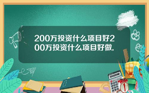 200万投资什么项目好200万投资什么项目好做.