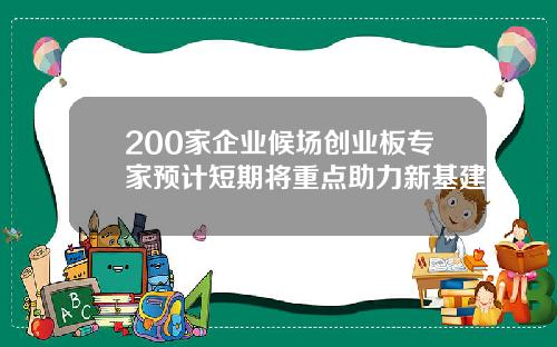 200家企业候场创业板专家预计短期将重点助力新基建