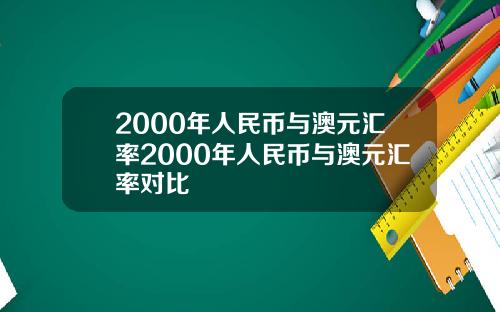 2000年人民币与澳元汇率2000年人民币与澳元汇率对比