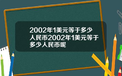 2002年1美元等于多少人民币2002年1美元等于多少人民币呢