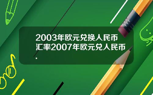 2003年欧元兑换人民币汇率2007年欧元兑人民币.