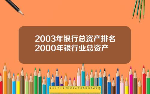 2003年银行总资产排名2000年银行业总资产