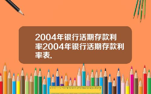 2004年银行活期存款利率2004年银行活期存款利率表.