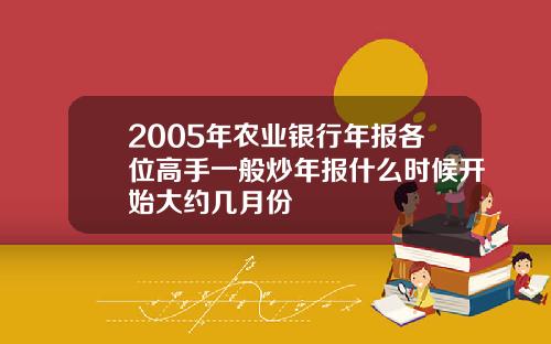 2005年农业银行年报各位高手一般炒年报什么时候开始大约几月份