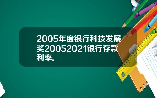 2005年度银行科技发展奖20052021银行存款利率.