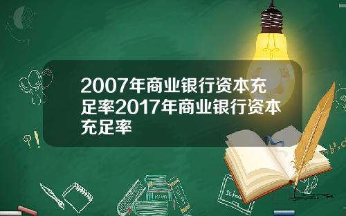 2007年商业银行资本充足率2017年商业银行资本充足率