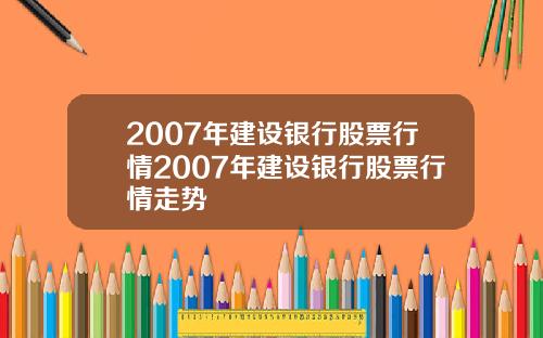 2007年建设银行股票行情2007年建设银行股票行情走势