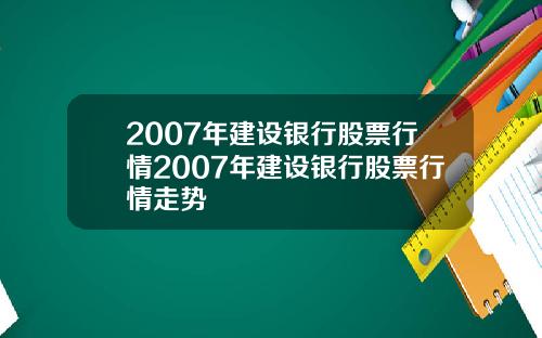 2007年建设银行股票行情2007年建设银行股票行情走势