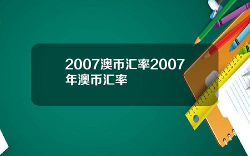 2007澳币汇率2007年澳币汇率