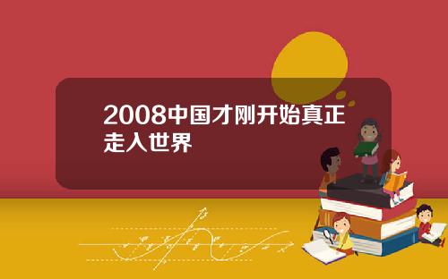 2008中国才刚开始真正走入世界