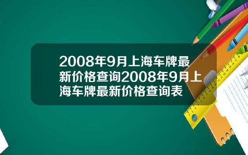 2008年9月上海车牌最新价格查询2008年9月上海车牌最新价格查询表