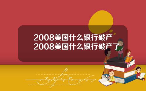 2008美国什么银行破产2008美国什么银行破产了