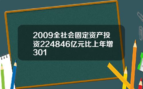 2009全社会固定资产投资224846亿元比上年增301