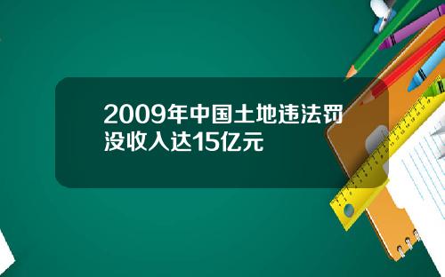 2009年中国土地违法罚没收入达15亿元