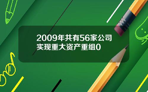 2009年共有56家公司实现重大资产重组0