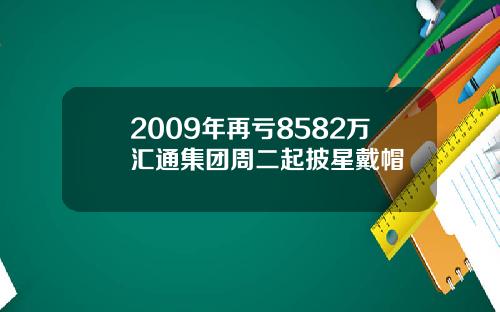 2009年再亏8582万汇通集团周二起披星戴帽