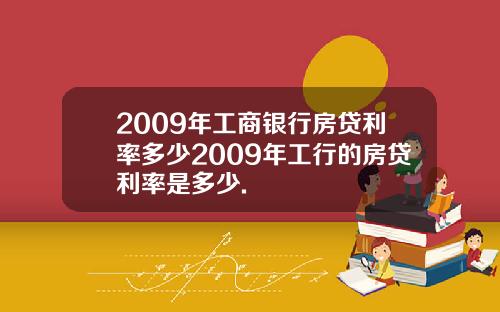 2009年工商银行房贷利率多少2009年工行的房贷利率是多少.